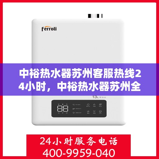 中裕热水器苏州客服热线24小时，中裕热水器苏州全天候客服热线，贴心服务随时在线