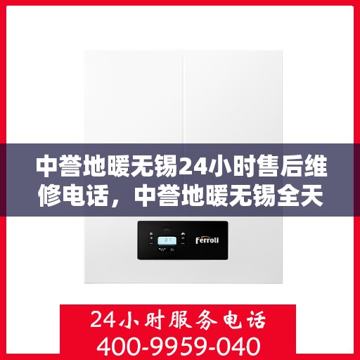 中誉地暖无锡24小时售后维修电话，中誉地暖无锡全天候售后维修服务热线