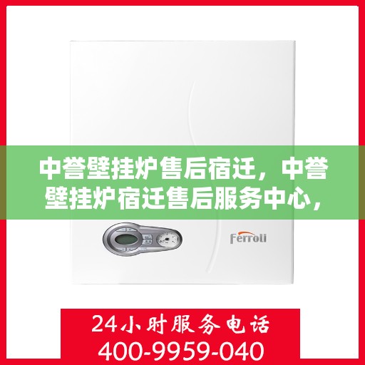 中誉壁挂炉售后宿迁，中誉壁挂炉宿迁售后服务中心，专业维修，贴心服务