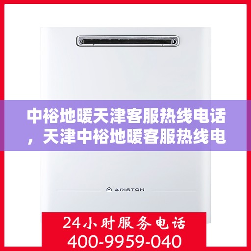 中裕地暖天津客服热线电话，天津中裕地暖客服热线电话详解