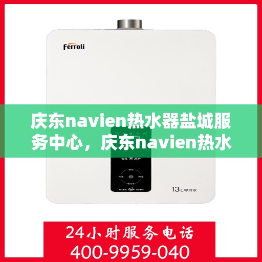 庆东navien热水器盐城服务中心，庆东navien热水器盐城服务中心，专业维修与优质服务