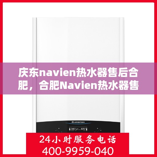 庆东navien热水器售后合肥，合肥Navien热水器售后维修专业服务，品质保障庆东之选
