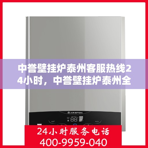 中誉壁挂炉泰州客服热线24小时，中誉壁挂炉泰州全天候客服热线，暖心服务随时在线