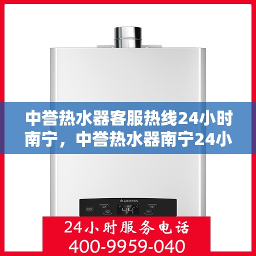 中誉热水器客服热线24小时南宁，中誉热水器南宁24小时客服热线，全天候温暖守候