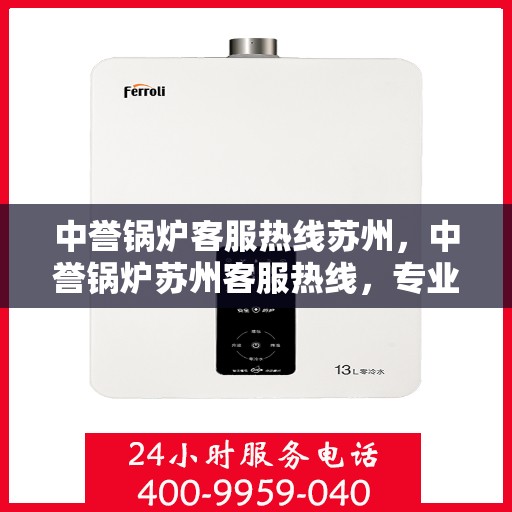 中誉锅炉客服热线苏州，中誉锅炉苏州客服热线，专业解答，贴心服务