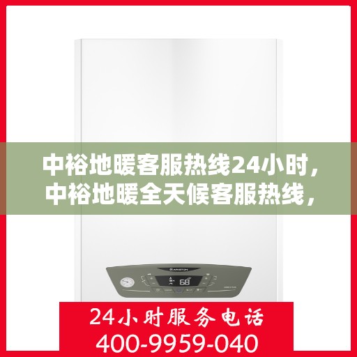 中裕地暖客服热线24小时，中裕地暖全天候客服热线，温暖服务不打烊