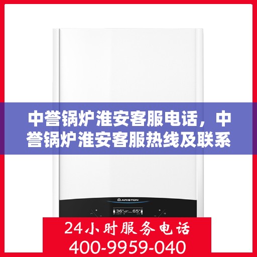 中誉锅炉淮安客服电话，中誉锅炉淮安客服热线及联系方式