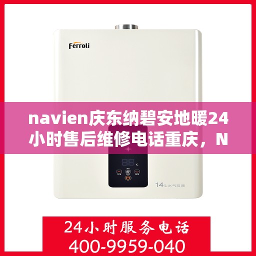 navien庆东纳碧安地暖24小时售后维修电话重庆，Navien庆东纳碧安地暖重庆售后维修电话全天候服务，专业解决地暖故障问题
