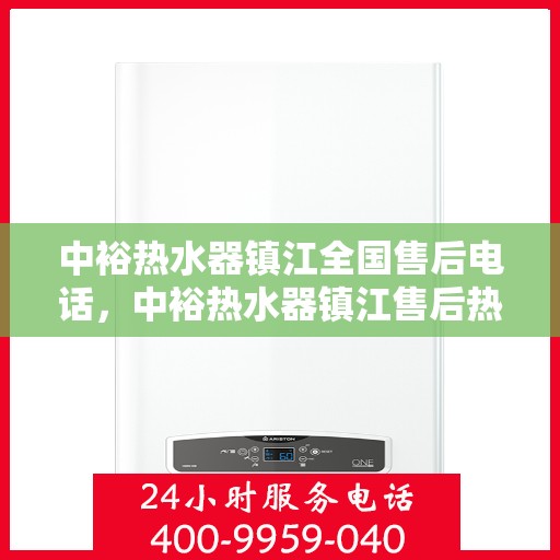 中裕热水器镇江全国售后电话，中裕热水器镇江售后热线及全国服务电话汇总