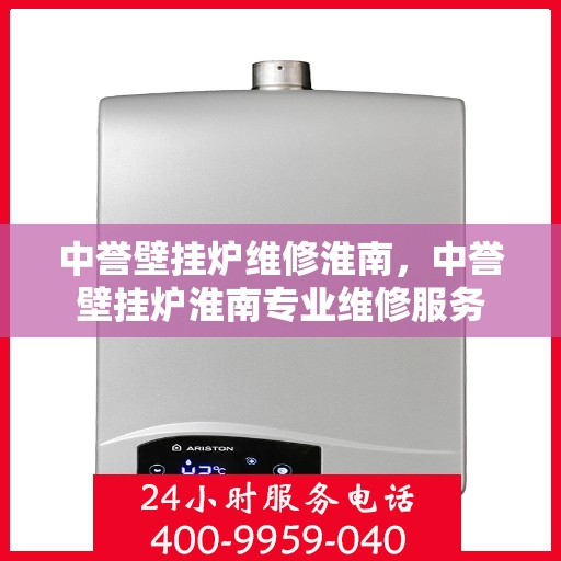 中誉壁挂炉维修淮南，中誉壁挂炉淮南专业维修服务