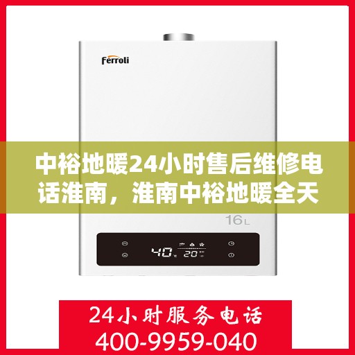 中裕地暖24小时售后维修电话淮南，淮南中裕地暖全天候售后维修服务热线