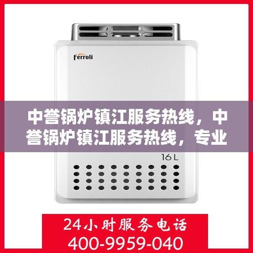 中誉锅炉镇江服务热线，中誉锅炉镇江服务热线，专业解决您的锅炉问题，贴心服务就在热线之间。