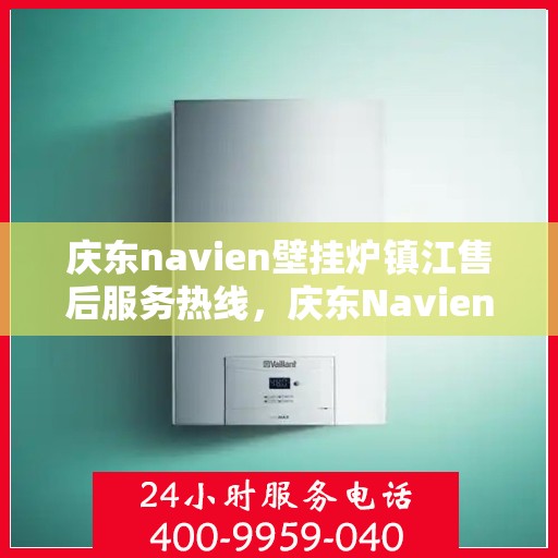 庆东navien壁挂炉镇江售后服务热线，庆东Navien壁挂炉镇江专业售后服务热线，贴心解决您的采暖问题