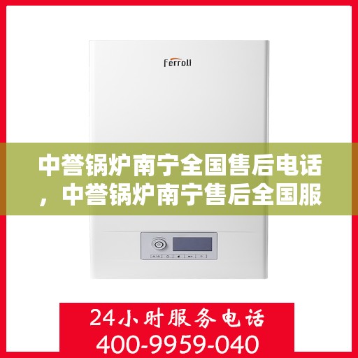 中誉锅炉南宁全国售后电话，中誉锅炉南宁售后全国服务热线电话公布