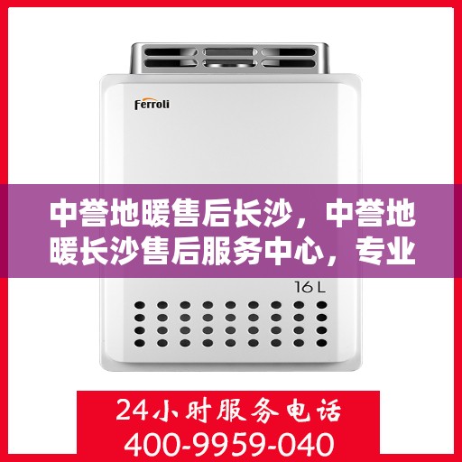 中誉地暖售后长沙，中誉地暖长沙售后服务中心，专业维护，温暖您的生活