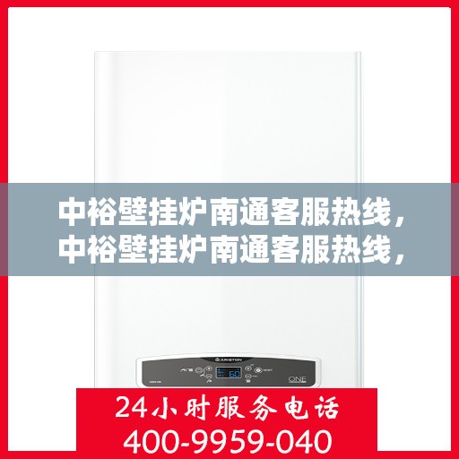 中裕壁挂炉南通客服热线，中裕壁挂炉南通客服热线，专业解决您的壁挂炉问题