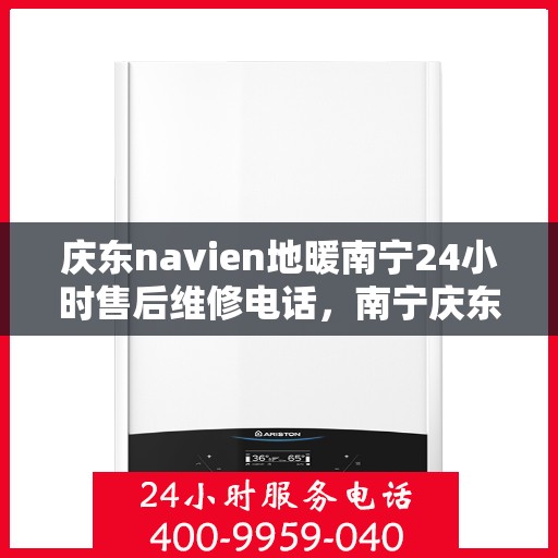 庆东navien地暖南宁24小时售后维修电话，南宁庆东Navien地暖全天候售后维修服务热线