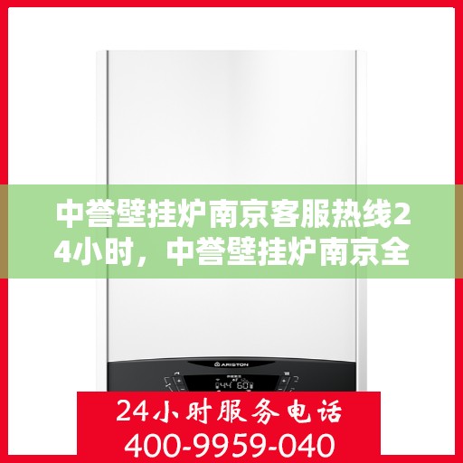 中誉壁挂炉南京客服热线24小时，中誉壁挂炉南京全天候客服热线，温暖守护您的生活