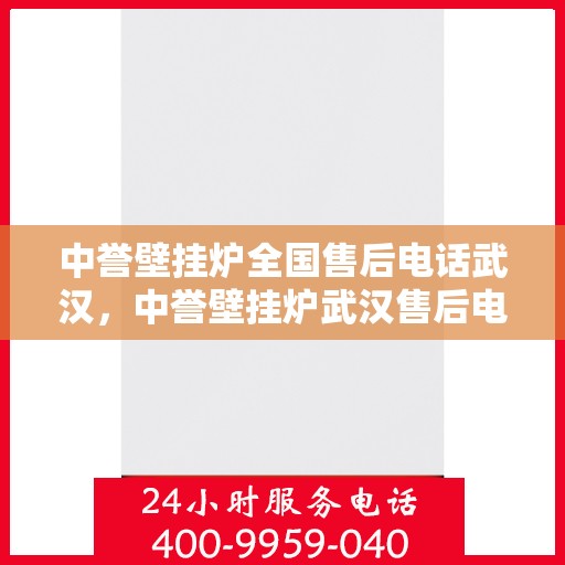 中誉壁挂炉全国售后电话武汉，中誉壁挂炉武汉售后电话全解析，专业维修，一站式服务