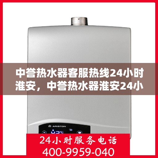 中誉热水器客服热线24小时淮安，中誉热水器淮安24小时客服热线，全天候温暖守候