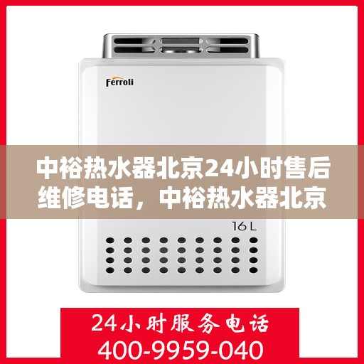 中裕热水器北京24小时售后维修电话，中裕热水器北京全天候售后维修服务热线