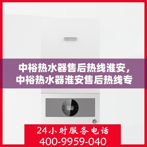 中裕热水器售后热线淮安，中裕热水器淮安售后热线专业服务，贴心保障您的热水体验