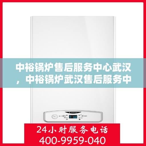 中裕锅炉售后服务中心武汉，中裕锅炉武汉售后服务中心，专业维修，贴心服务