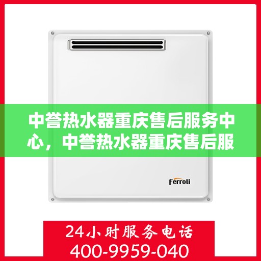 中誉热水器重庆售后服务中心，中誉热水器重庆售后服务中心，专业维修与贴心服务