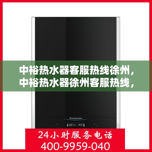 中裕热水器客服热线徐州，中裕热水器徐州客服热线，专业售后，温暖您的生活