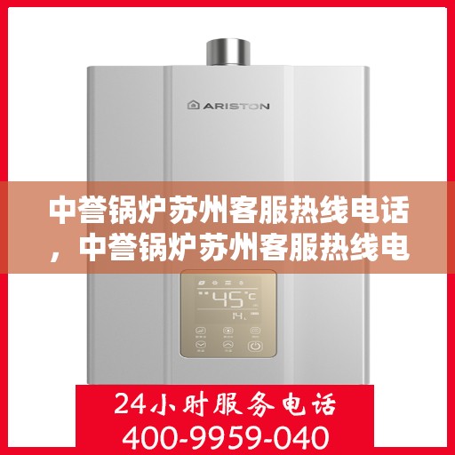 中誉锅炉苏州客服热线电话，中誉锅炉苏州客服热线电话一览表，专业解答，贴心服务