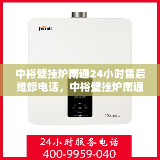 中裕壁挂炉南通24小时售后维修电话，中裕壁挂炉南通全天候售后维修服务热线