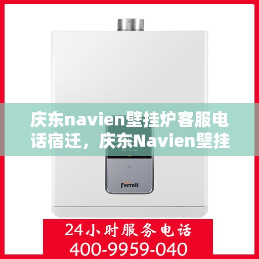 庆东navien壁挂炉客服电话宿迁，庆东Navien壁挂炉宿迁客服热线及售后服务指南