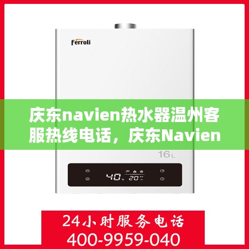 庆东navien热水器温州客服热线电话，庆东Navien热水器温州客服热线全攻略，专业解答，温暖您的生活