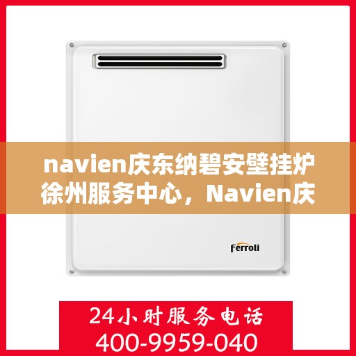navien庆东纳碧安壁挂炉徐州服务中心，Navien庆东纳碧安壁挂炉徐州服务中心，专业维修与优质服务并重
