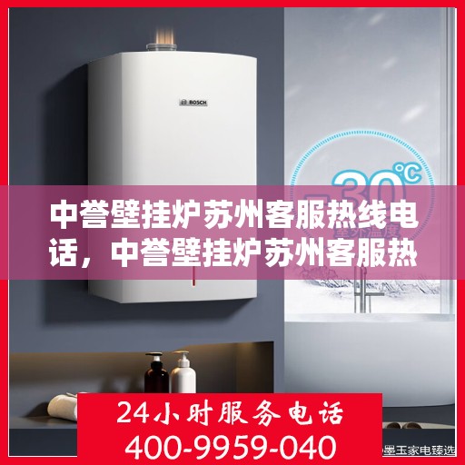 中誉壁挂炉苏州客服热线电话，中誉壁挂炉苏州客服热线电话，专业解答，贴心服务