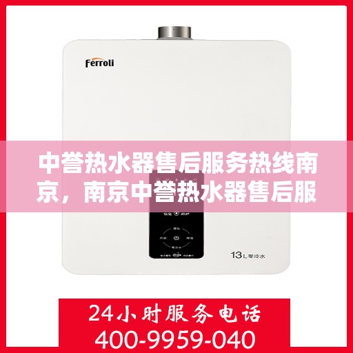 中誉热水器售后服务热线南京，南京中誉热水器售后服务热线全解析