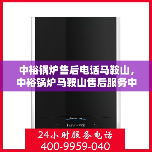 中裕锅炉售后电话马鞍山，中裕锅炉马鞍山售后服务中心联系电话