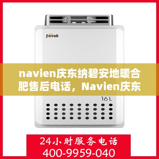 navien庆东纳碧安地暖合肥售后电话，Navien庆东纳碧安地暖专业售后团队服务热线及售后维修电话解析