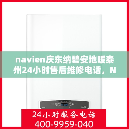 navien庆东纳碧安地暖泰州24小时售后维修电话，Navien庆东纳碧安地暖泰州全天候售后维修服务热线