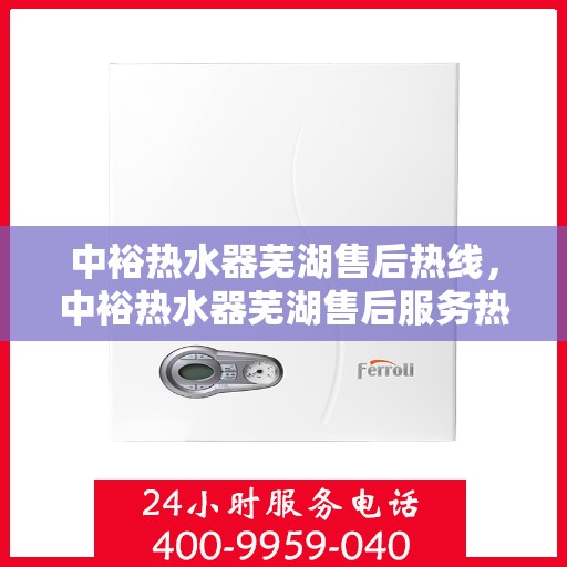 中裕热水器芜湖售后热线，中裕热水器芜湖售后服务热线，专业解决您的热水器问题