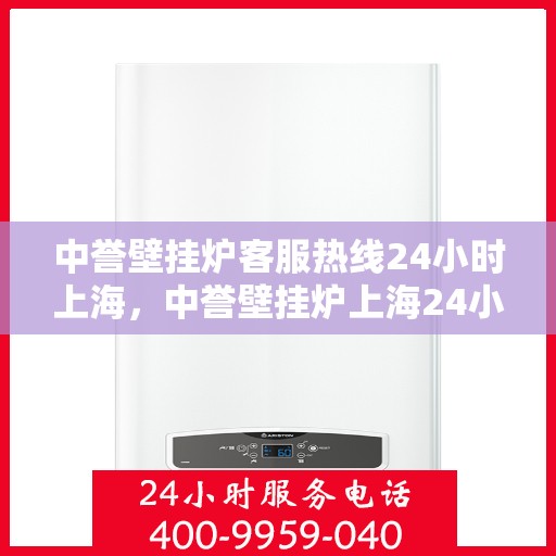中誉壁挂炉客服热线24小时上海，中誉壁挂炉上海24小时客服热线全面服务