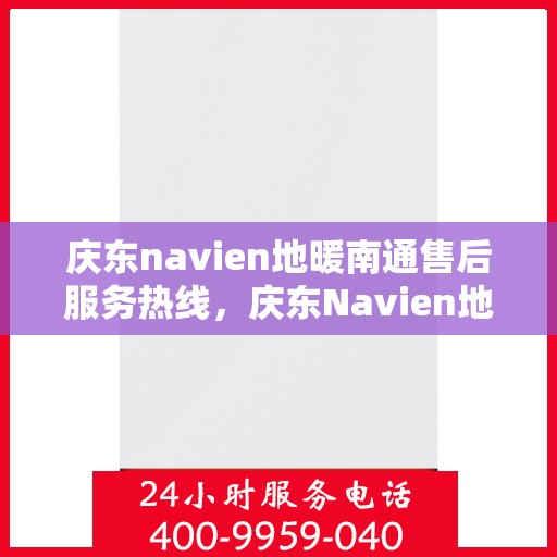 庆东navien地暖南通售后服务热线，庆东Navien地暖南通售后服务热线全解析，专业团队，贴心服务