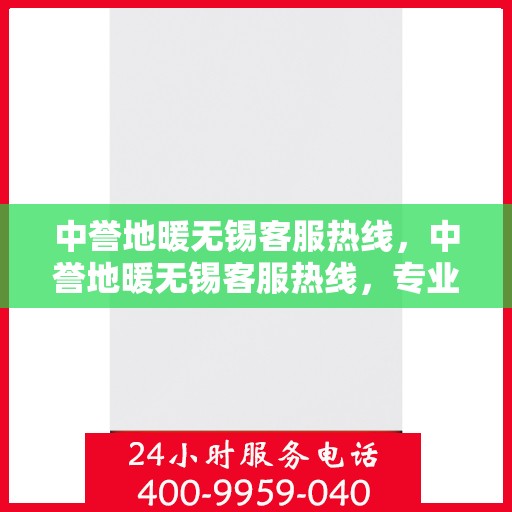 中誉地暖无锡客服热线，中誉地暖无锡客服热线，专业解答，温暖您的生活
