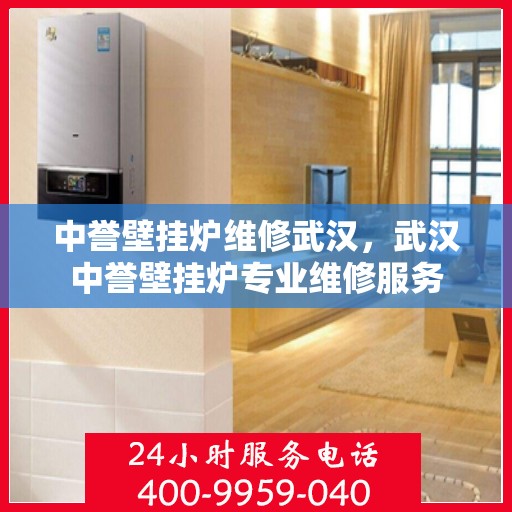 中誉壁挂炉维修武汉，武汉中誉壁挂炉专业维修服务