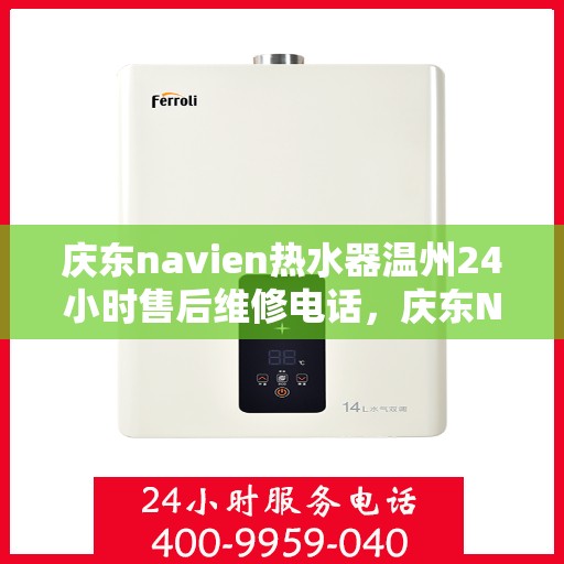 庆东navien热水器温州24小时售后维修电话，庆东Navien热水器温州售后维修热线全天候服务，专业解决您的热水器问题