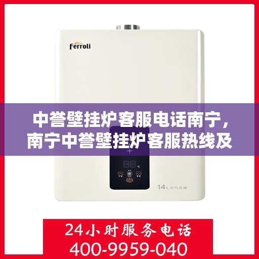 中誉壁挂炉客服电话南宁，南宁中誉壁挂炉客服热线及售后服务指南