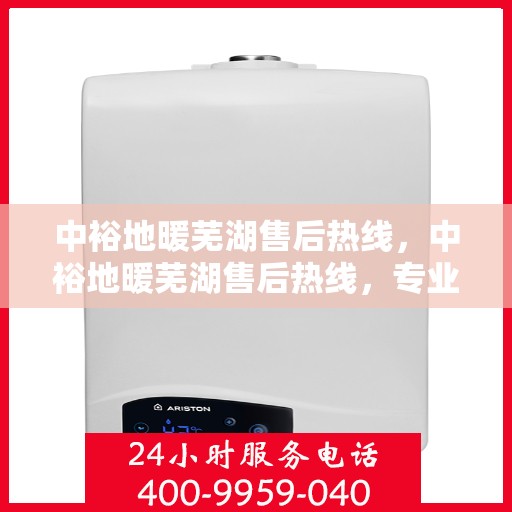 中裕地暖芜湖售后热线，中裕地暖芜湖售后热线，专业维修服务，温暖您的生活
