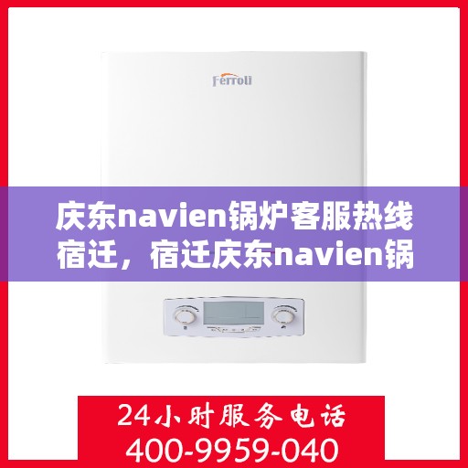 庆东navien锅炉客服热线宿迁，宿迁庆东navien锅炉客服热线专业服务，为您解答疑难