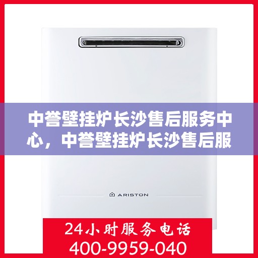 中誉壁挂炉长沙售后服务中心，中誉壁挂炉长沙售后服务中心，专业维修，贴心服务