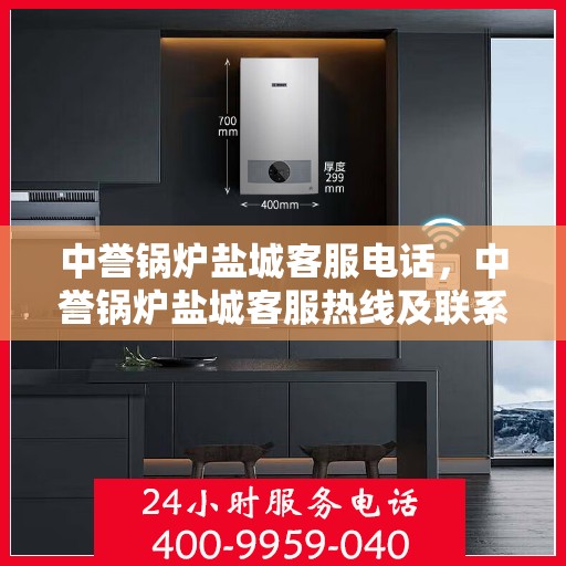 中誉锅炉盐城客服电话，中誉锅炉盐城客服热线及联系方式
